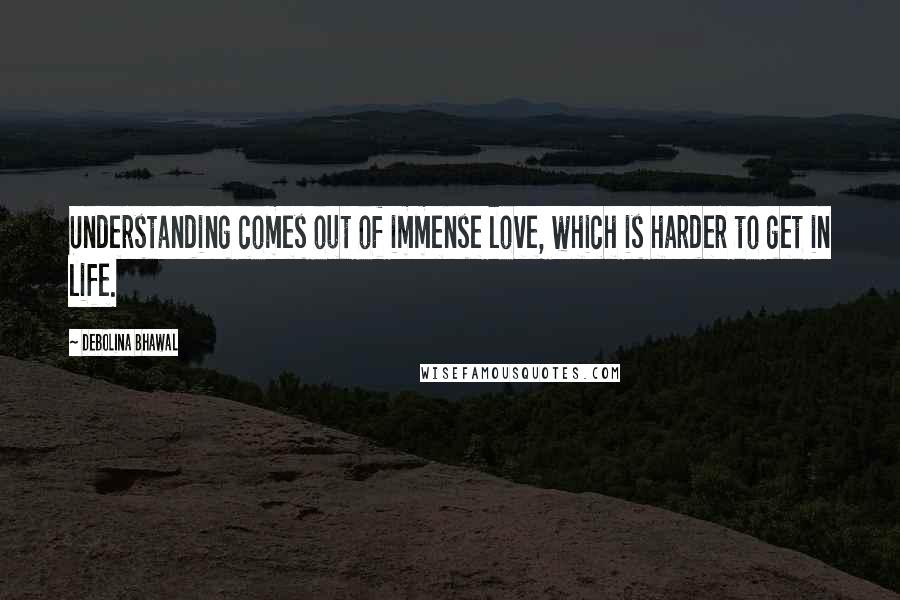 Debolina Bhawal Quotes: Understanding comes out of immense love, which is harder to get in life.