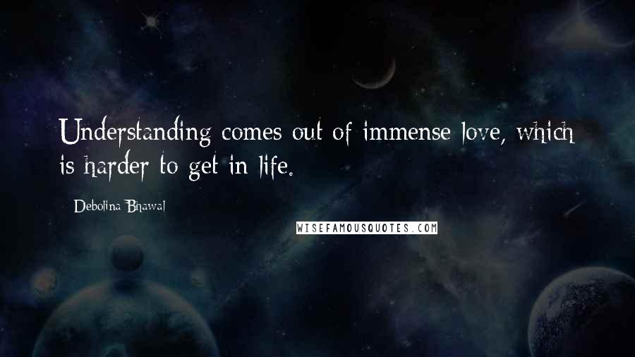 Debolina Bhawal Quotes: Understanding comes out of immense love, which is harder to get in life.