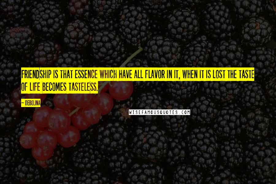 Debolina Quotes: Friendship is that essence which have all flavor in it, when it is lost the taste of life becomes tasteless.
