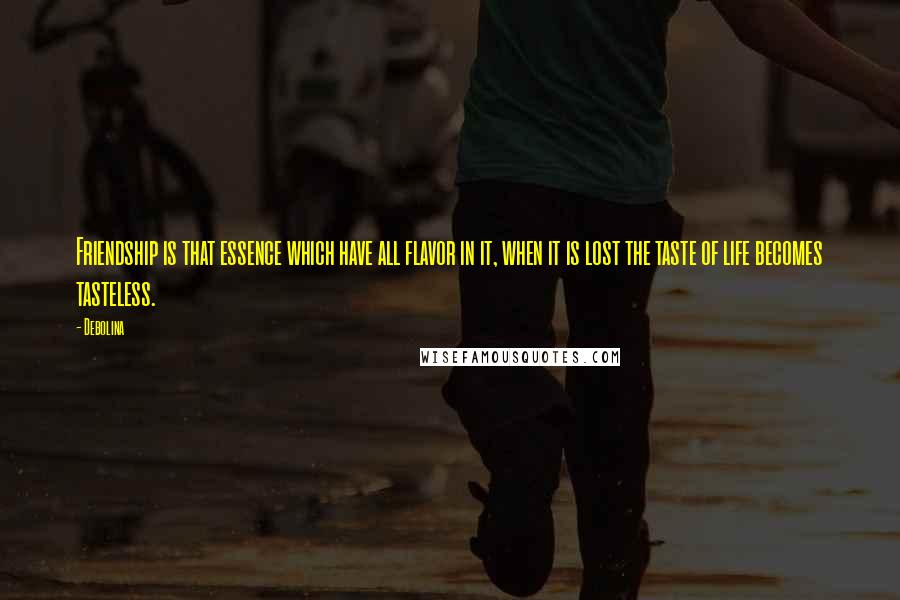 Debolina Quotes: Friendship is that essence which have all flavor in it, when it is lost the taste of life becomes tasteless.
