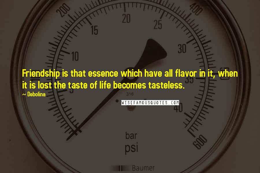 Debolina Quotes: Friendship is that essence which have all flavor in it, when it is lost the taste of life becomes tasteless.