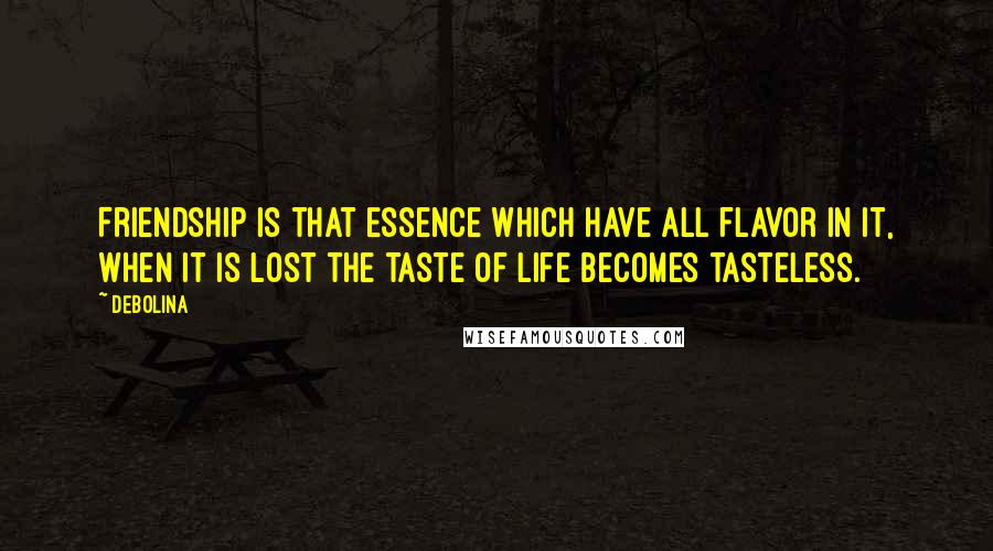Debolina Quotes: Friendship is that essence which have all flavor in it, when it is lost the taste of life becomes tasteless.