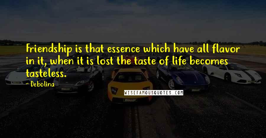 Debolina Quotes: Friendship is that essence which have all flavor in it, when it is lost the taste of life becomes tasteless.