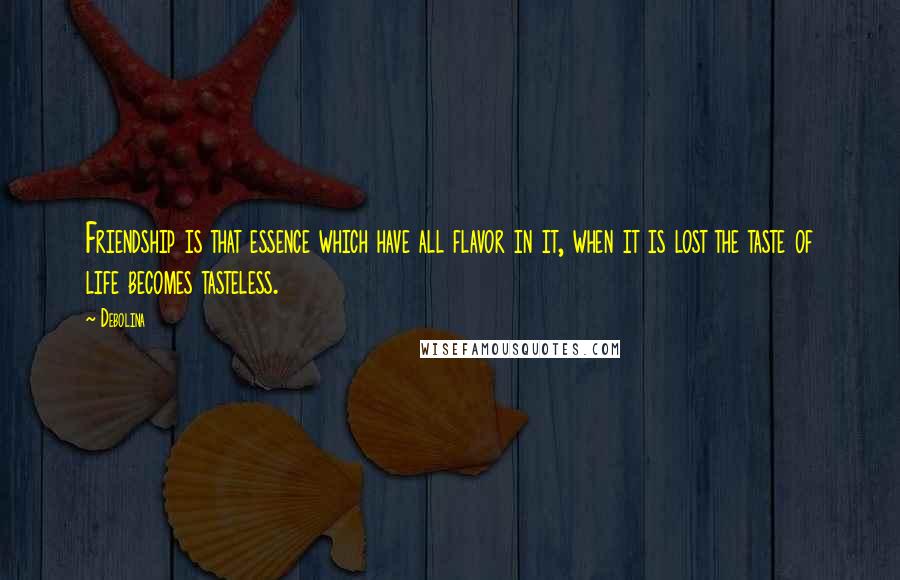 Debolina Quotes: Friendship is that essence which have all flavor in it, when it is lost the taste of life becomes tasteless.