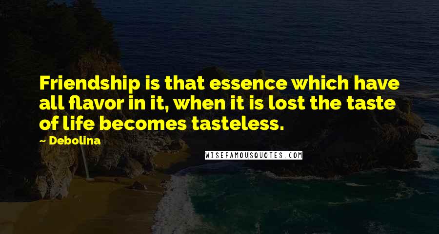 Debolina Quotes: Friendship is that essence which have all flavor in it, when it is lost the taste of life becomes tasteless.