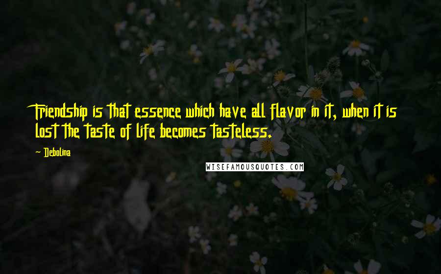 Debolina Quotes: Friendship is that essence which have all flavor in it, when it is lost the taste of life becomes tasteless.