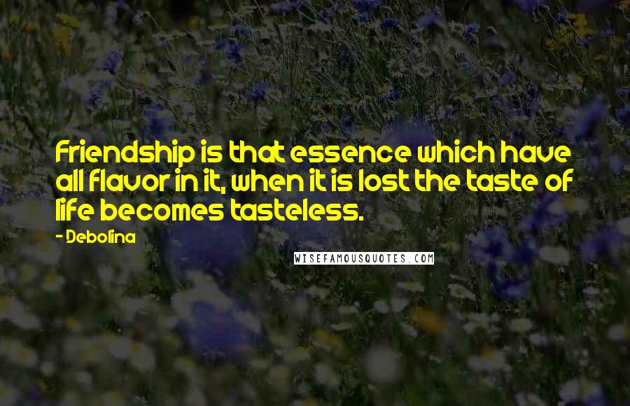 Debolina Quotes: Friendship is that essence which have all flavor in it, when it is lost the taste of life becomes tasteless.