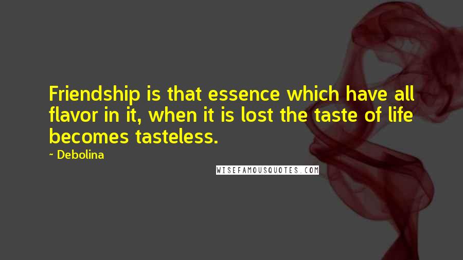 Debolina Quotes: Friendship is that essence which have all flavor in it, when it is lost the taste of life becomes tasteless.