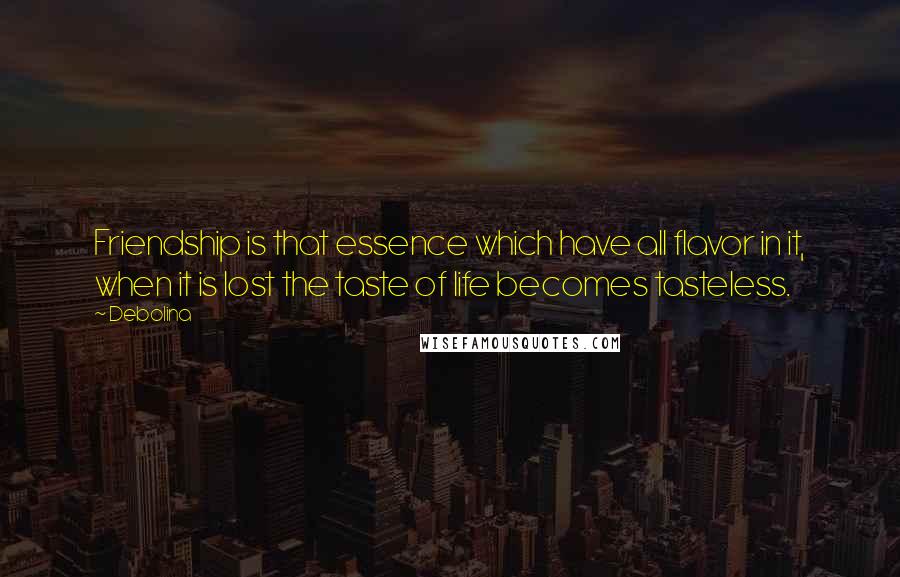 Debolina Quotes: Friendship is that essence which have all flavor in it, when it is lost the taste of life becomes tasteless.