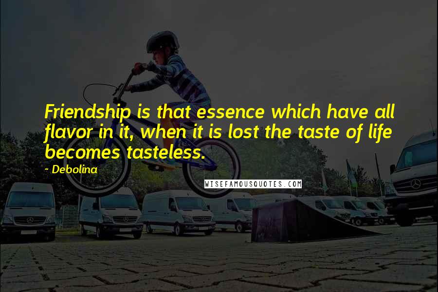 Debolina Quotes: Friendship is that essence which have all flavor in it, when it is lost the taste of life becomes tasteless.