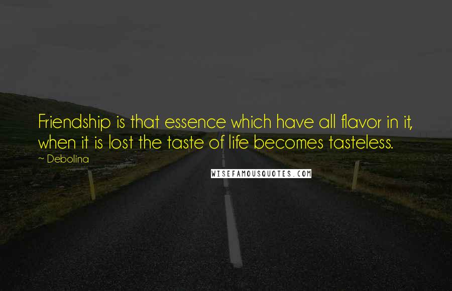 Debolina Quotes: Friendship is that essence which have all flavor in it, when it is lost the taste of life becomes tasteless.