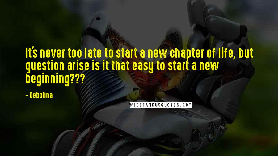 Debolina Quotes: It's never too late to start a new chapter of life, but question arise is it that easy to start a new beginning???