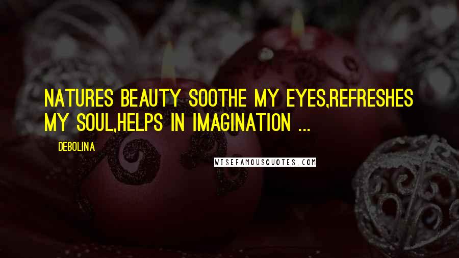 Debolina Quotes: Natures beauty soothe my eyes,Refreshes my soul,Helps in imagination ...