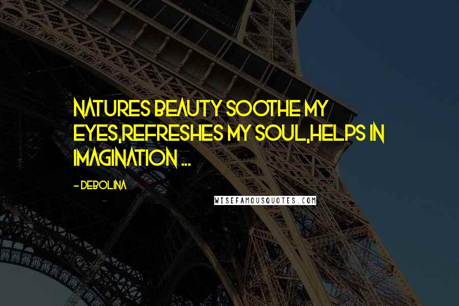 Debolina Quotes: Natures beauty soothe my eyes,Refreshes my soul,Helps in imagination ...