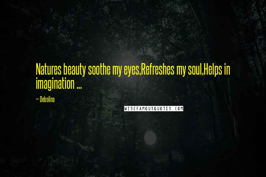 Debolina Quotes: Natures beauty soothe my eyes,Refreshes my soul,Helps in imagination ...