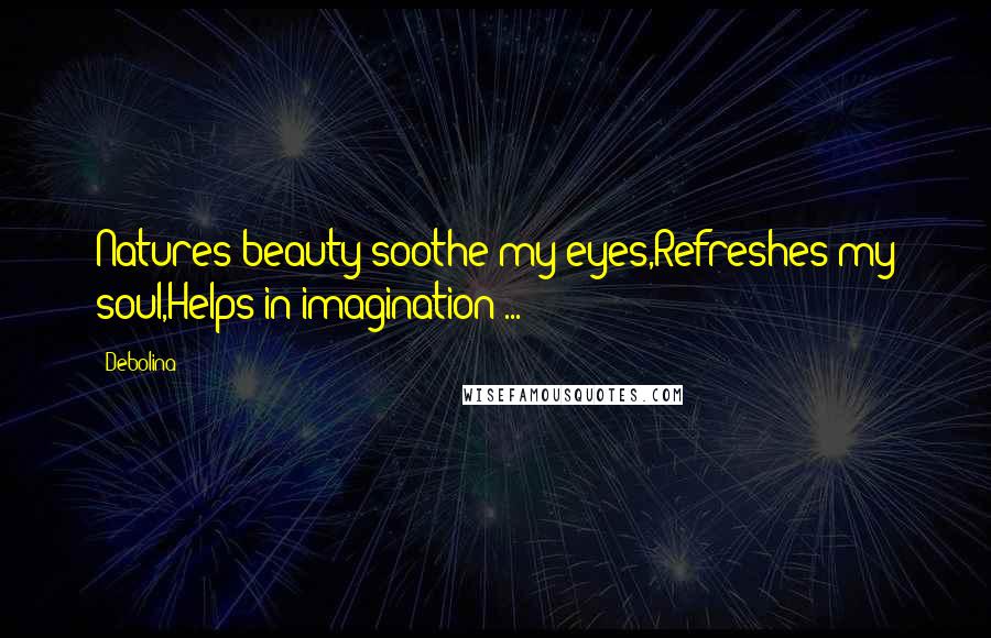 Debolina Quotes: Natures beauty soothe my eyes,Refreshes my soul,Helps in imagination ...