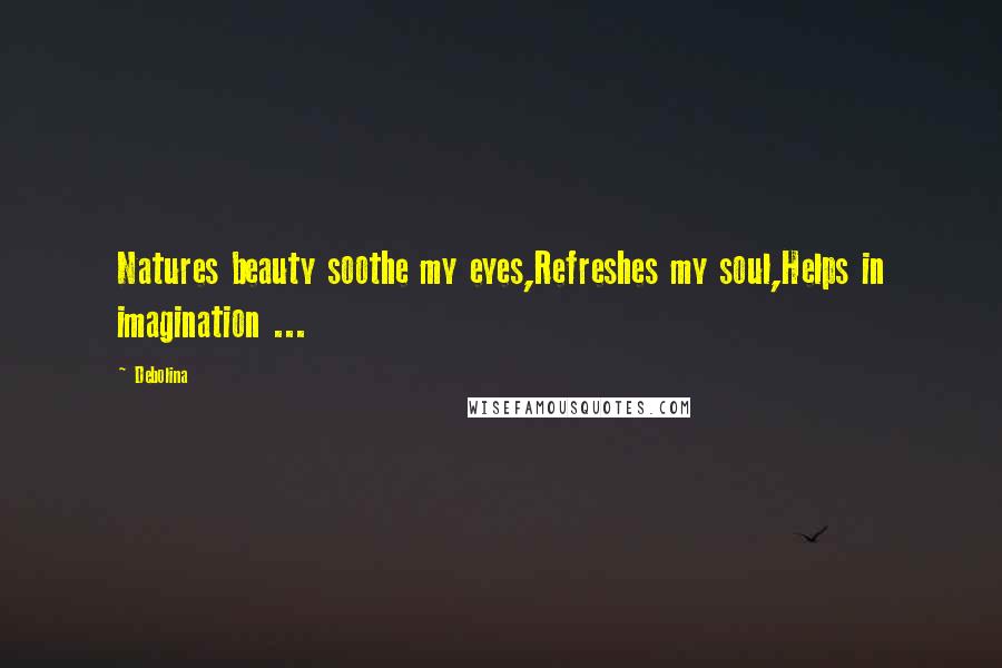 Debolina Quotes: Natures beauty soothe my eyes,Refreshes my soul,Helps in imagination ...