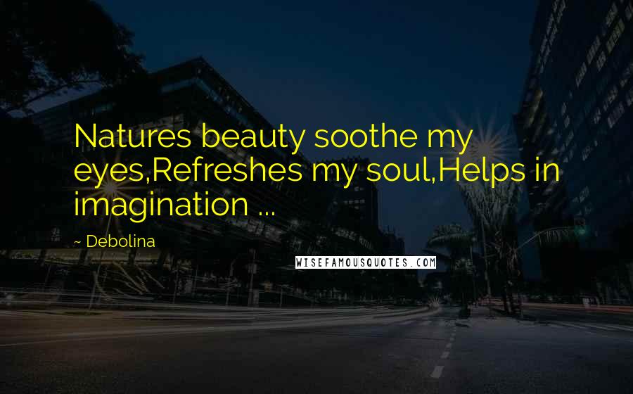 Debolina Quotes: Natures beauty soothe my eyes,Refreshes my soul,Helps in imagination ...