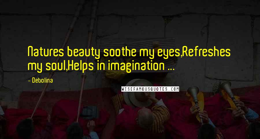 Debolina Quotes: Natures beauty soothe my eyes,Refreshes my soul,Helps in imagination ...