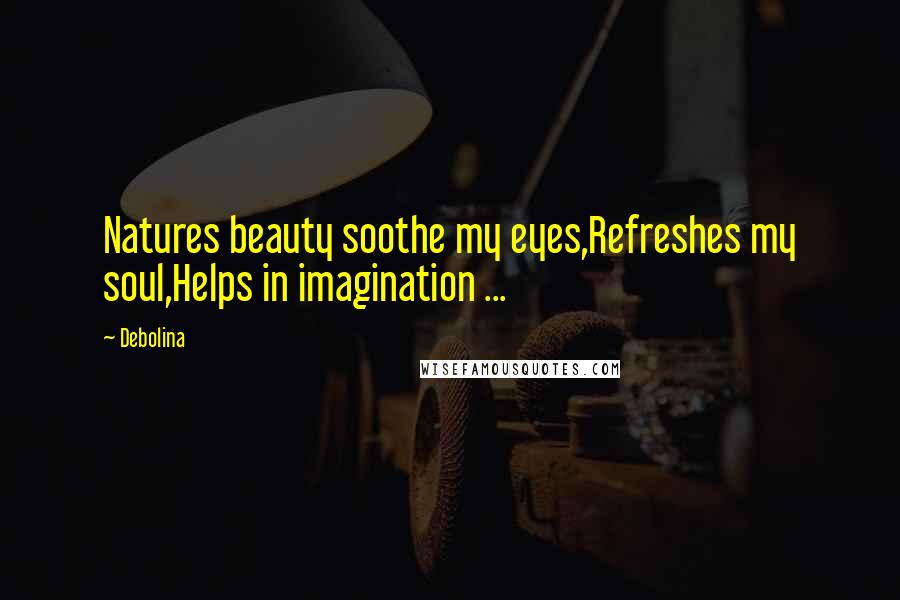 Debolina Quotes: Natures beauty soothe my eyes,Refreshes my soul,Helps in imagination ...