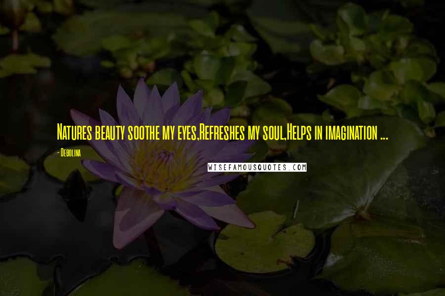 Debolina Quotes: Natures beauty soothe my eyes,Refreshes my soul,Helps in imagination ...