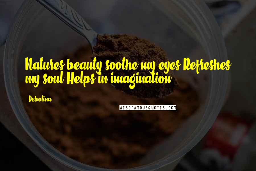 Debolina Quotes: Natures beauty soothe my eyes,Refreshes my soul,Helps in imagination ...