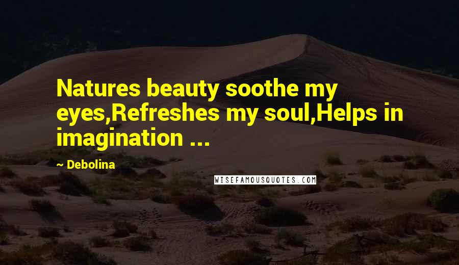Debolina Quotes: Natures beauty soothe my eyes,Refreshes my soul,Helps in imagination ...