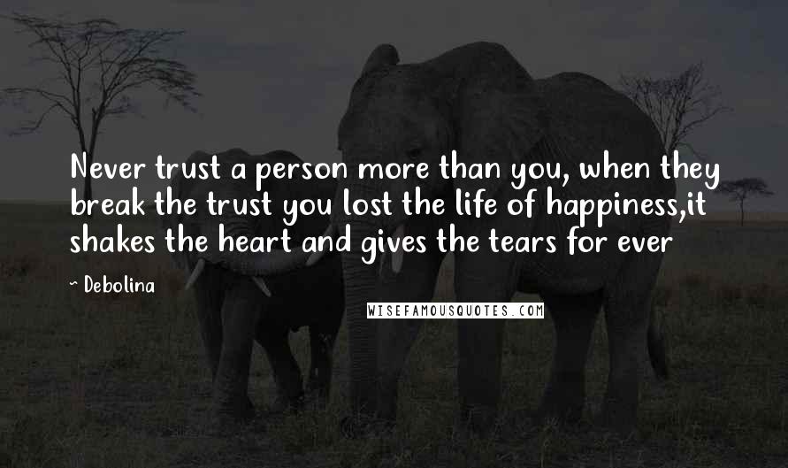 Debolina Quotes: Never trust a person more than you, when they break the trust you lost the life of happiness,it shakes the heart and gives the tears for ever