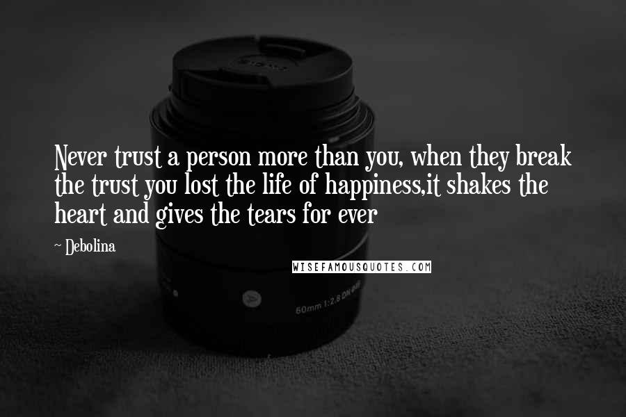 Debolina Quotes: Never trust a person more than you, when they break the trust you lost the life of happiness,it shakes the heart and gives the tears for ever