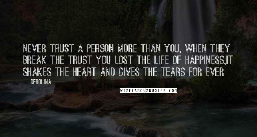 Debolina Quotes: Never trust a person more than you, when they break the trust you lost the life of happiness,it shakes the heart and gives the tears for ever