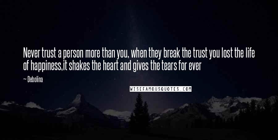 Debolina Quotes: Never trust a person more than you, when they break the trust you lost the life of happiness,it shakes the heart and gives the tears for ever