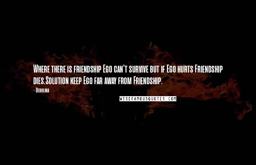 Debolina Quotes: Where there is friendship Ego can't survive but if Ego hurts Friendship dies.Solution keep Ego far away from Friendship.