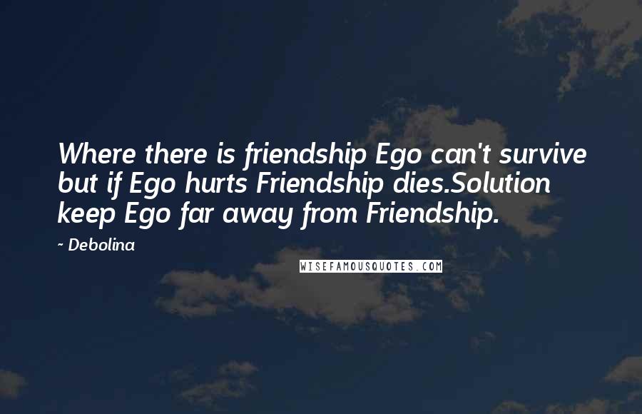 Debolina Quotes: Where there is friendship Ego can't survive but if Ego hurts Friendship dies.Solution keep Ego far away from Friendship.