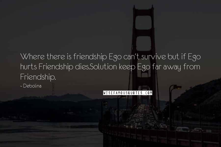 Debolina Quotes: Where there is friendship Ego can't survive but if Ego hurts Friendship dies.Solution keep Ego far away from Friendship.