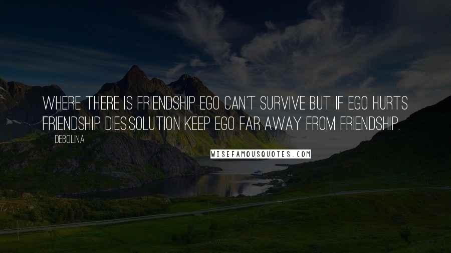 Debolina Quotes: Where there is friendship Ego can't survive but if Ego hurts Friendship dies.Solution keep Ego far away from Friendship.