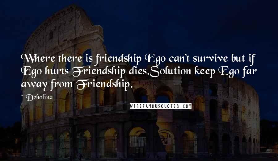 Debolina Quotes: Where there is friendship Ego can't survive but if Ego hurts Friendship dies.Solution keep Ego far away from Friendship.