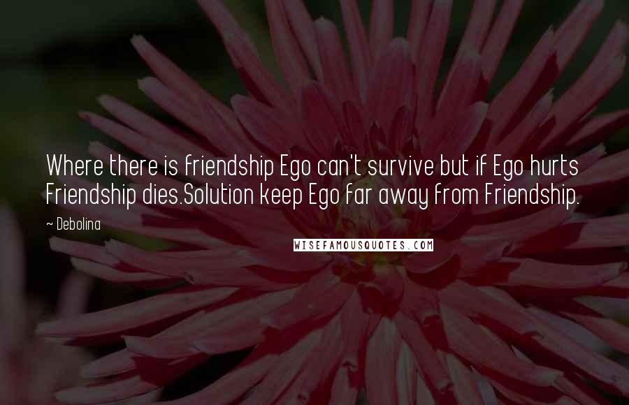 Debolina Quotes: Where there is friendship Ego can't survive but if Ego hurts Friendship dies.Solution keep Ego far away from Friendship.