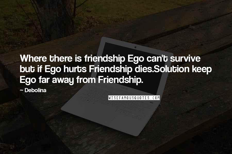 Debolina Quotes: Where there is friendship Ego can't survive but if Ego hurts Friendship dies.Solution keep Ego far away from Friendship.