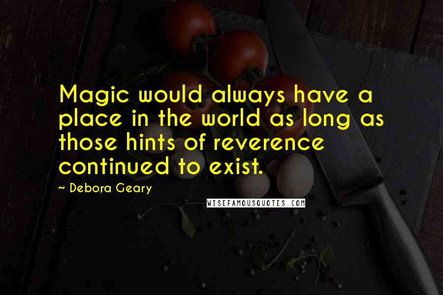 Debora Geary Quotes: Magic would always have a place in the world as long as those hints of reverence continued to exist.