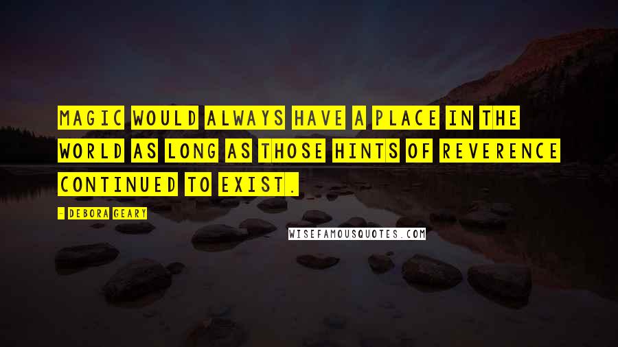 Debora Geary Quotes: Magic would always have a place in the world as long as those hints of reverence continued to exist.