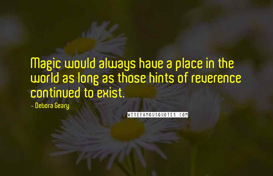 Debora Geary Quotes: Magic would always have a place in the world as long as those hints of reverence continued to exist.