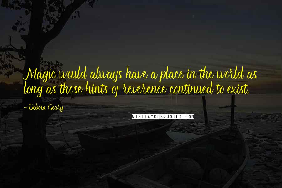 Debora Geary Quotes: Magic would always have a place in the world as long as those hints of reverence continued to exist.