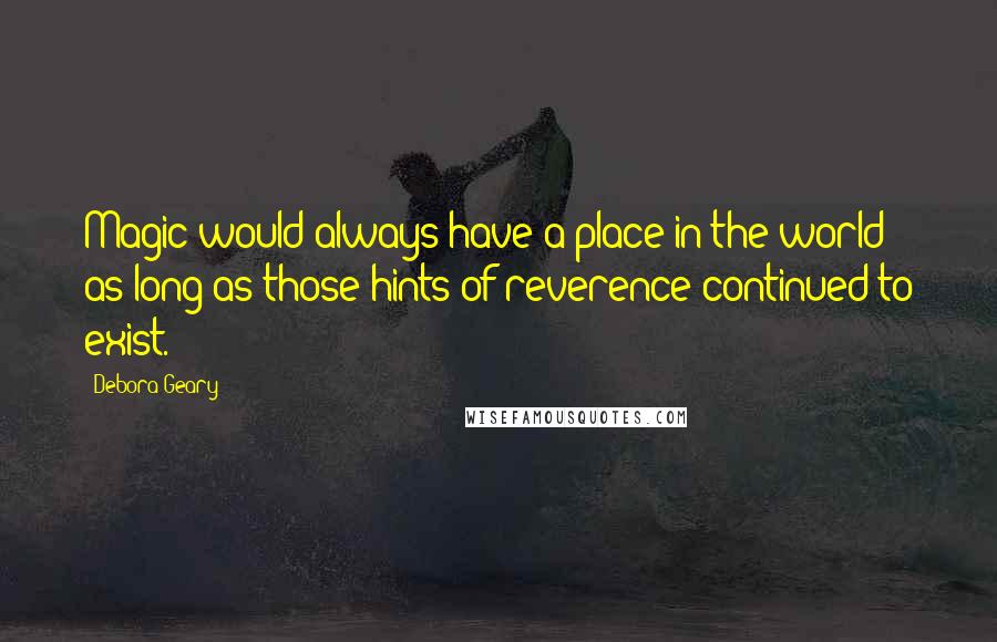 Debora Geary Quotes: Magic would always have a place in the world as long as those hints of reverence continued to exist.