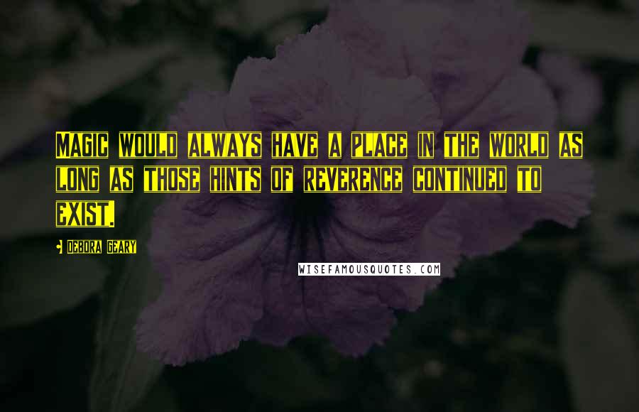 Debora Geary Quotes: Magic would always have a place in the world as long as those hints of reverence continued to exist.