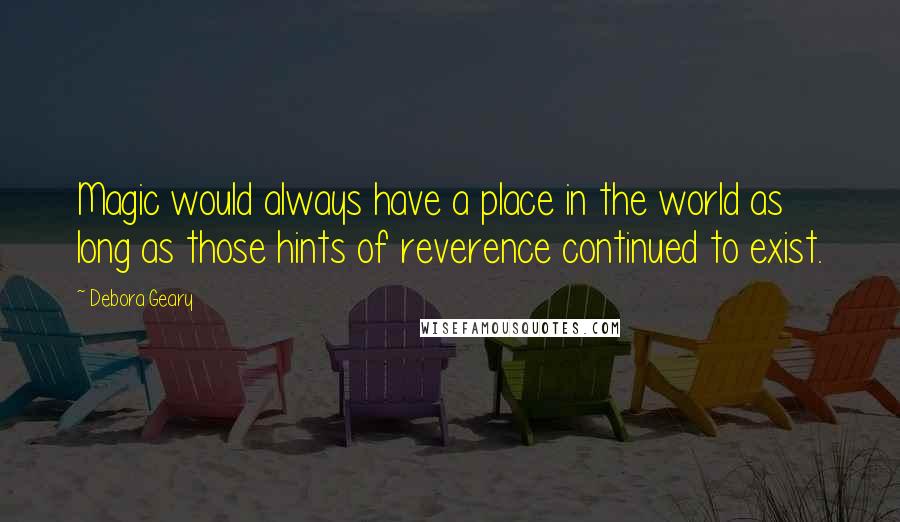 Debora Geary Quotes: Magic would always have a place in the world as long as those hints of reverence continued to exist.