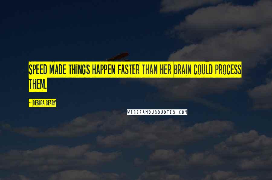 Debora Geary Quotes: Speed made things happen faster than her brain could process them.