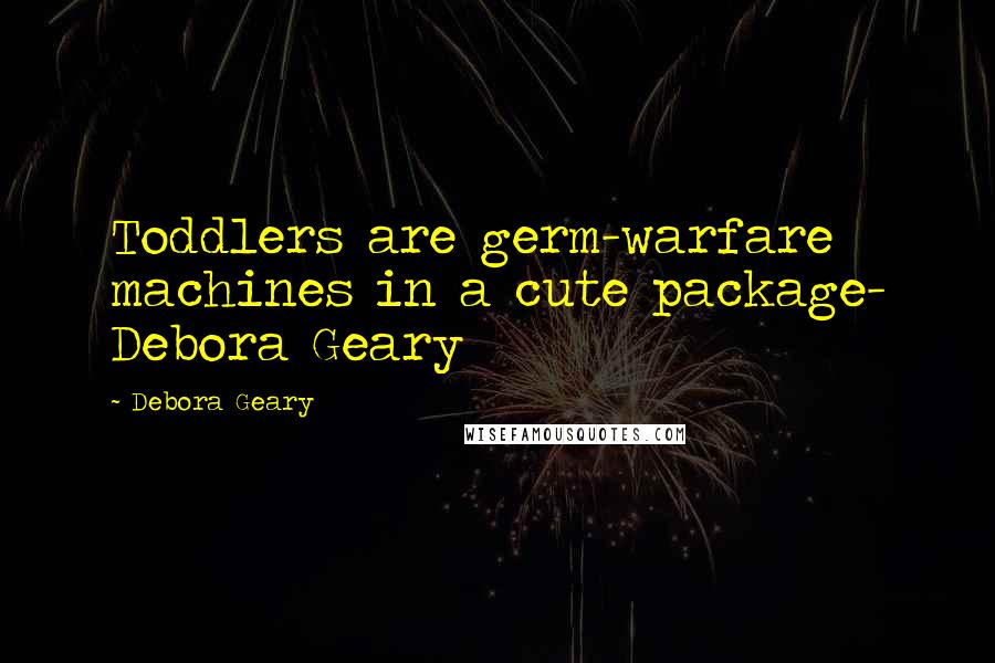 Debora Geary Quotes: Toddlers are germ-warfare machines in a cute package- Debora Geary