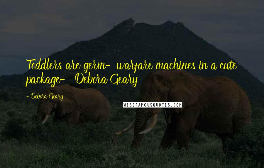 Debora Geary Quotes: Toddlers are germ-warfare machines in a cute package- Debora Geary