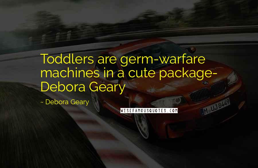 Debora Geary Quotes: Toddlers are germ-warfare machines in a cute package- Debora Geary