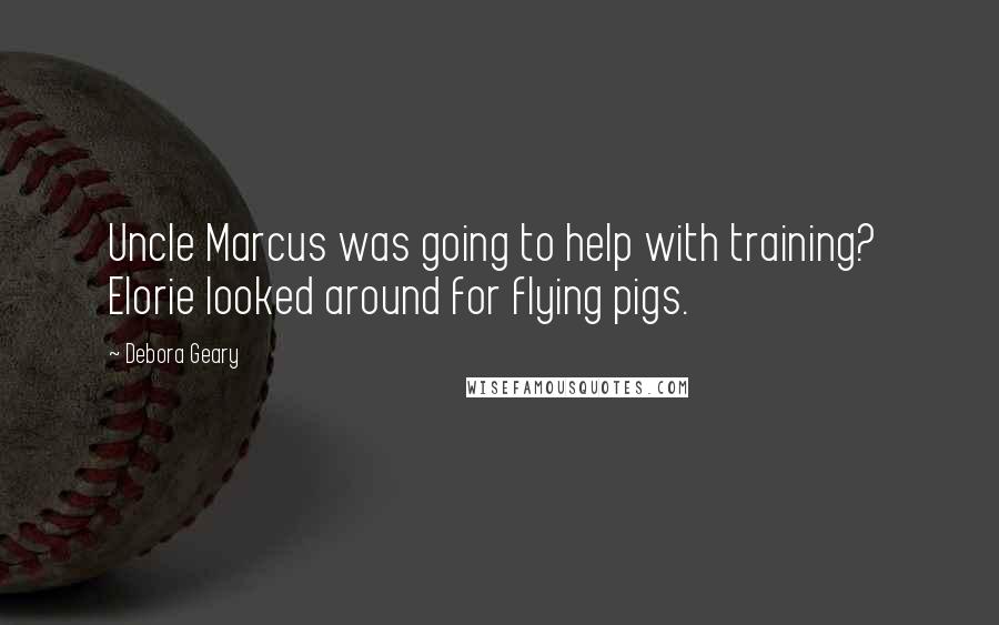 Debora Geary Quotes: Uncle Marcus was going to help with training?  Elorie looked around for flying pigs.